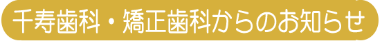 千寿歯科・矯正歯科からのお知らせ